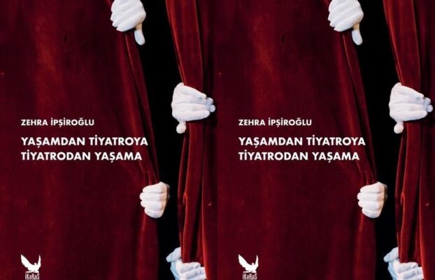 Zehra İpşiroğlu’ndan “Tiyatrodan Yaşama Yaşamdan Tiyatroya” Bir Yol